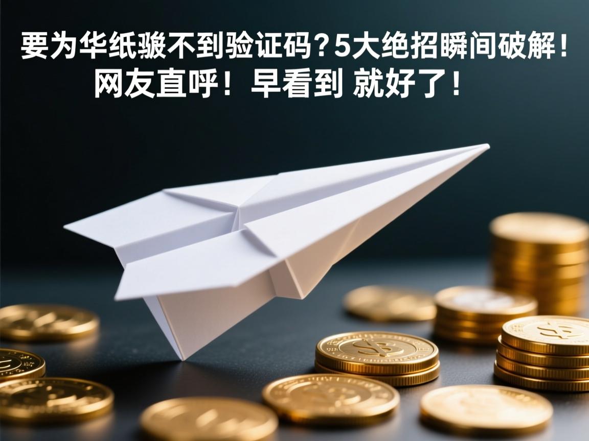 华为纸飞机收不到验证码？5大绝招瞬间破解！网友直呼，早看到就好了！
