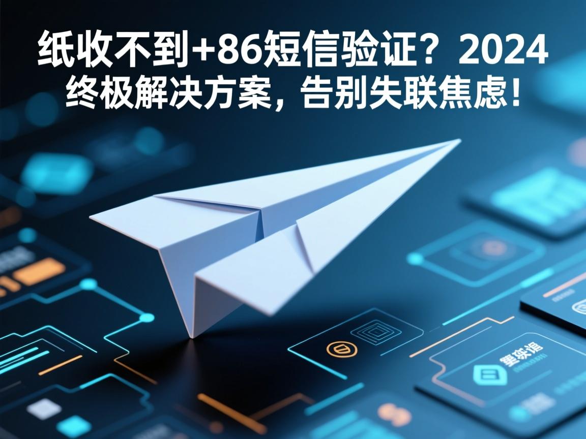 纸飞机收不到+86短信验证?2024终极解决方案,告别失联焦虑!