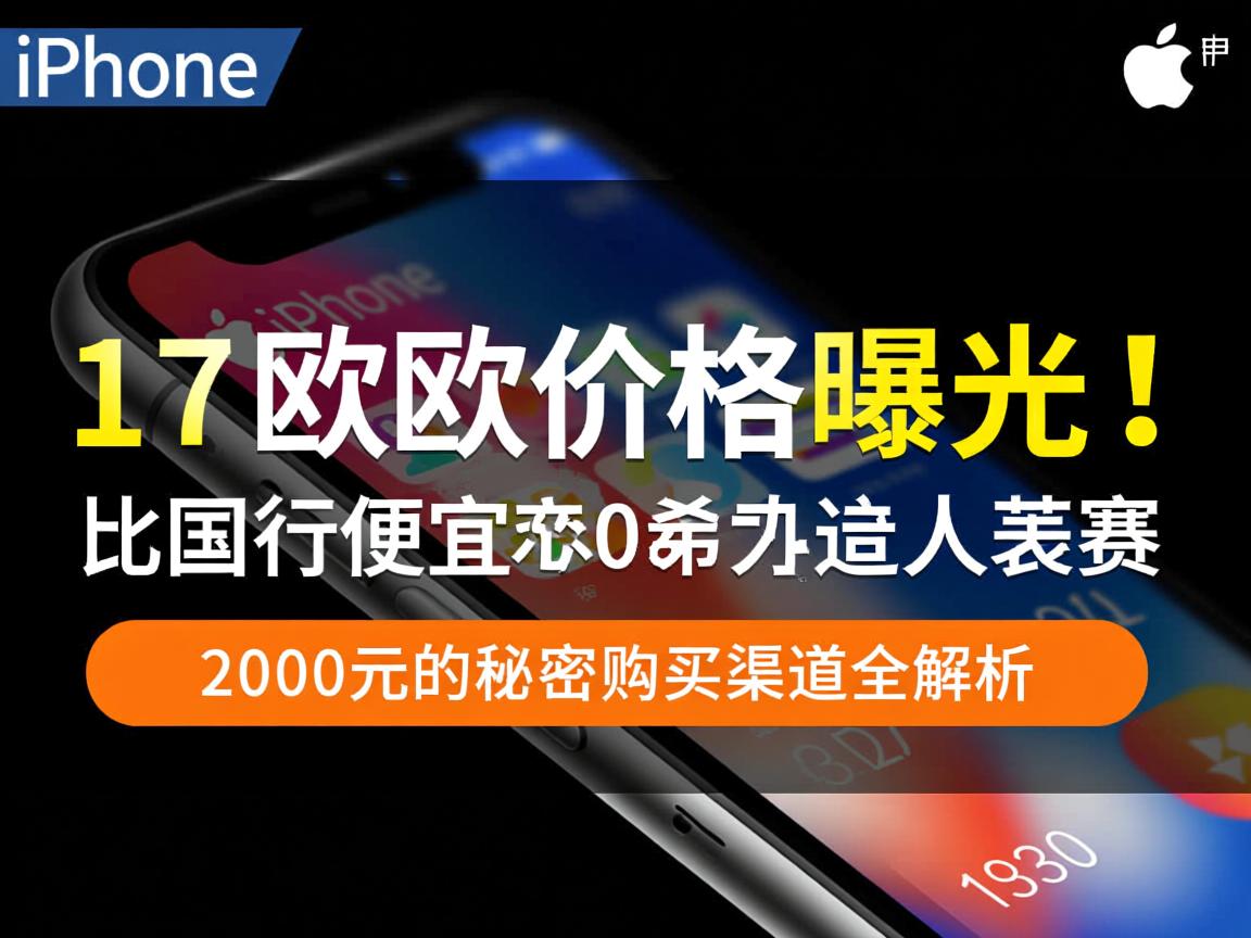 iPhone 17欧版价格曝光!比国行便宜2000元的秘密购买渠道全解析