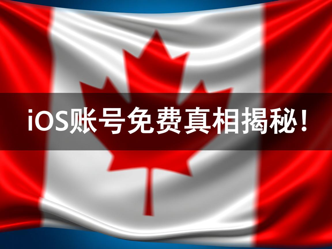 加拿大iOS账号免费真相大揭秘!网友实测结果令人震惊