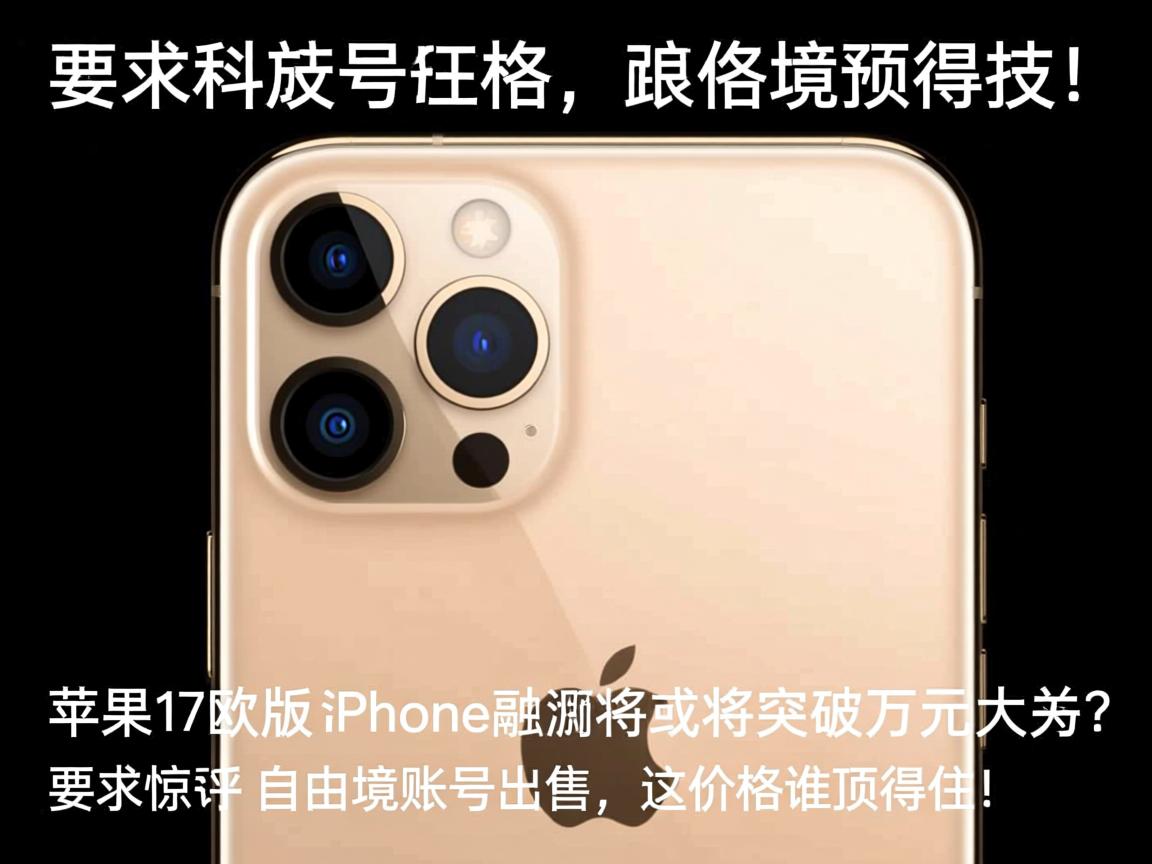 苹果17欧版价格预测,iPhone欧版价格或将突破万元大关?网友惊呼,自由境账号出售,这价格谁顶得住!