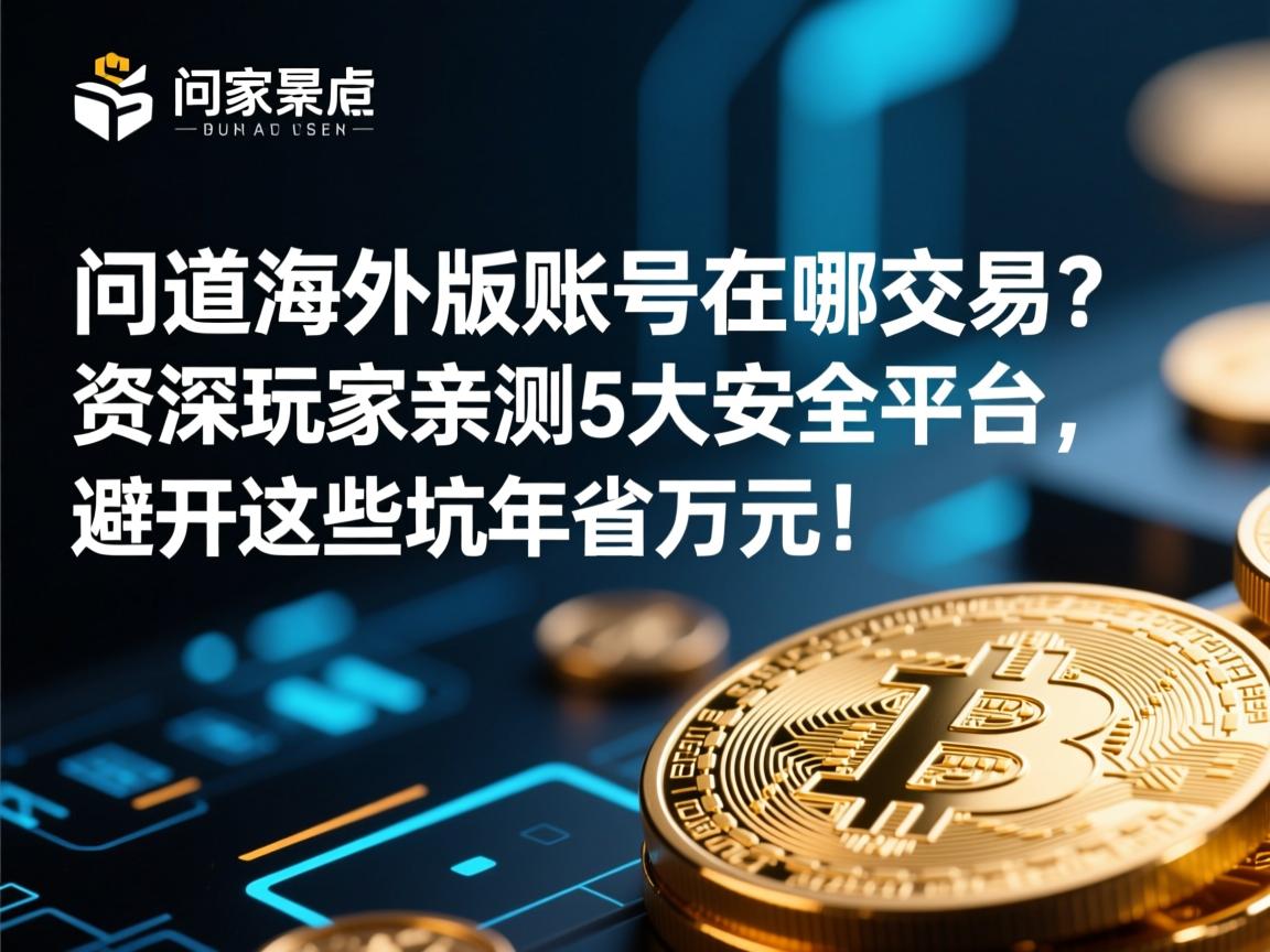 问道海外版账号在哪交易?资深玩家亲测5大安全平台,避开这些坑年省万元!