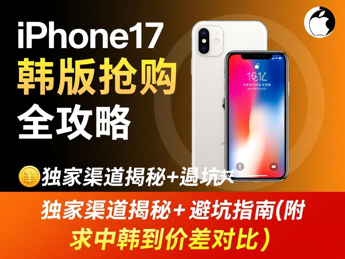iPhone 17韩版抢购全攻略，独家渠道揭秘+避坑指南（附中韩价差对比）