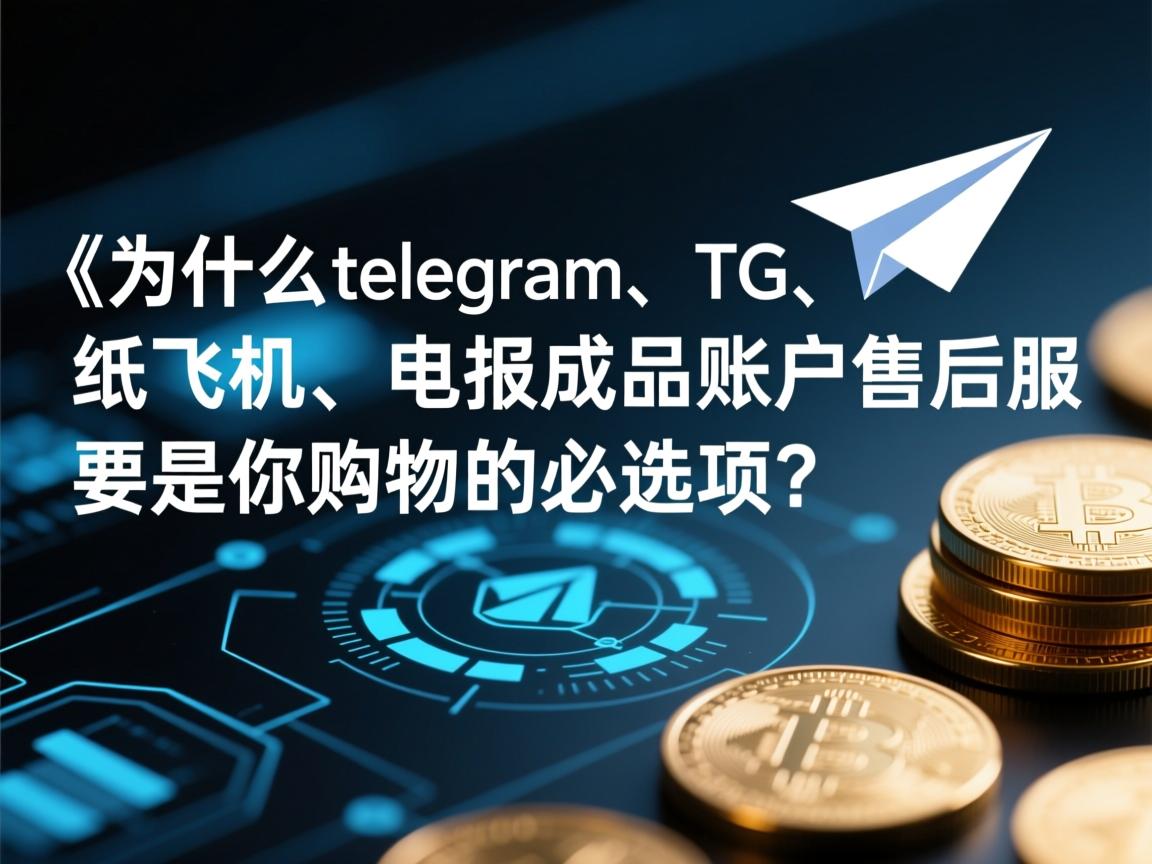 《为什么telegram、TG、纸飞机、电报成品账户售后服务是你购物的必选项？》