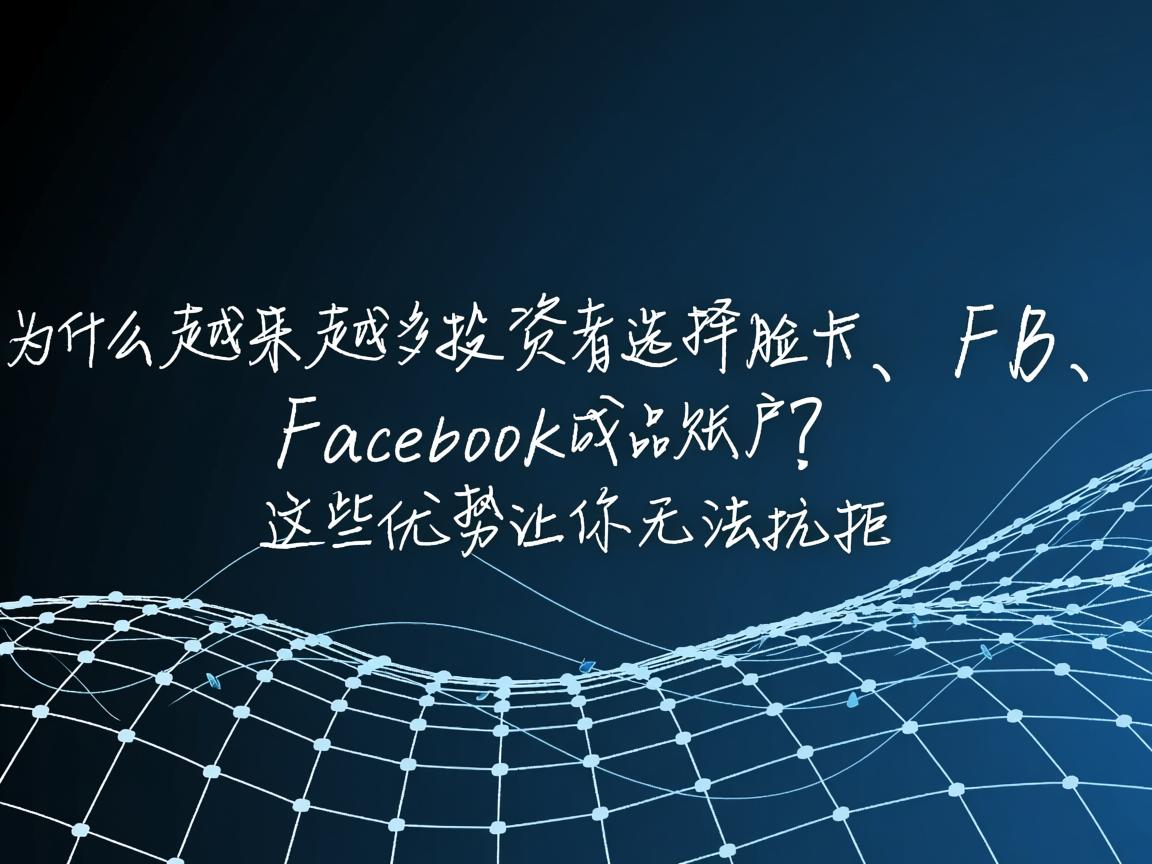 “为什么越来越多投资者选择脸书、FB、Facebook成品账户？这些优势让你无法抗拒”