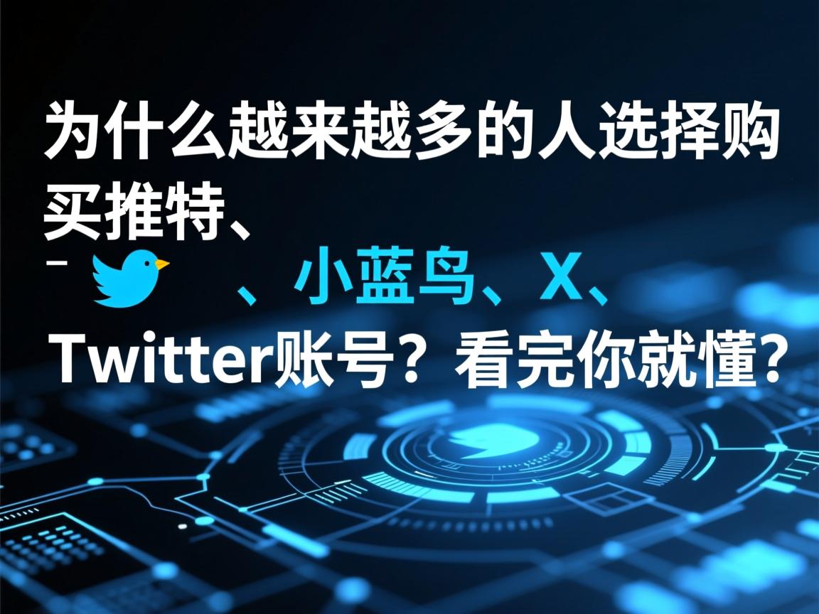 “为什么越来越多的人选择购买推特、小蓝鸟、X、 Twitter账号？看完你就懂”