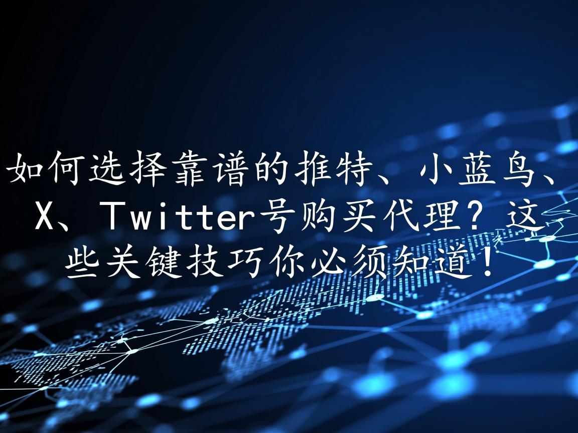 “如何选择靠谱的推特、小蓝鸟、X、 Twitter号购买代理?这些关键技巧你必须知道!”