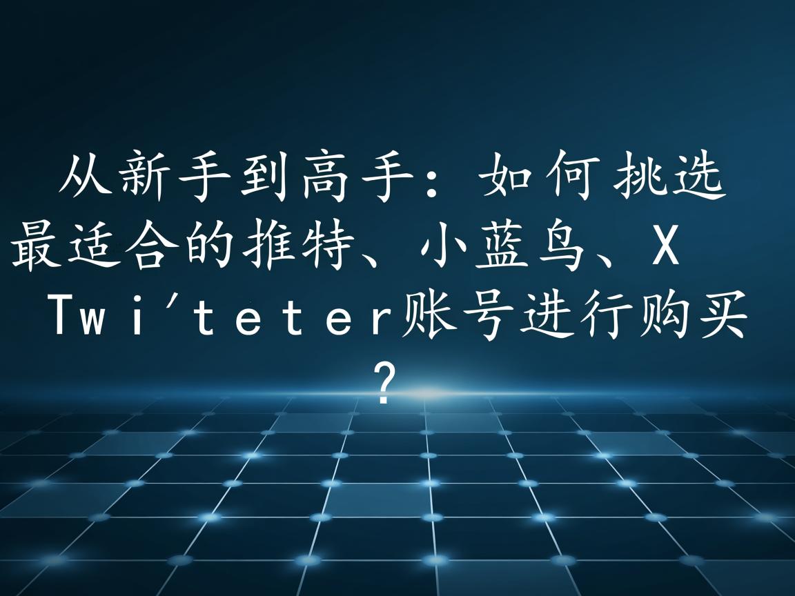 从新手到高手:如何挑选最适合的推特、小蓝鸟、X、 Twitter账号进行购买?