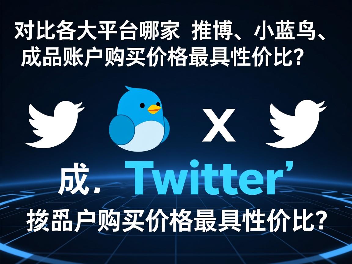 对比各大平台，哪家 推特、小蓝鸟、X、 Twitter 成品账户购买价格最具性价比？