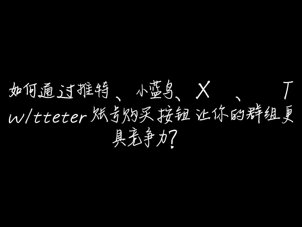 “如何通过推特、小蓝鸟、X、 Twitter账号购买按钮让你的群组更具竞争力？”