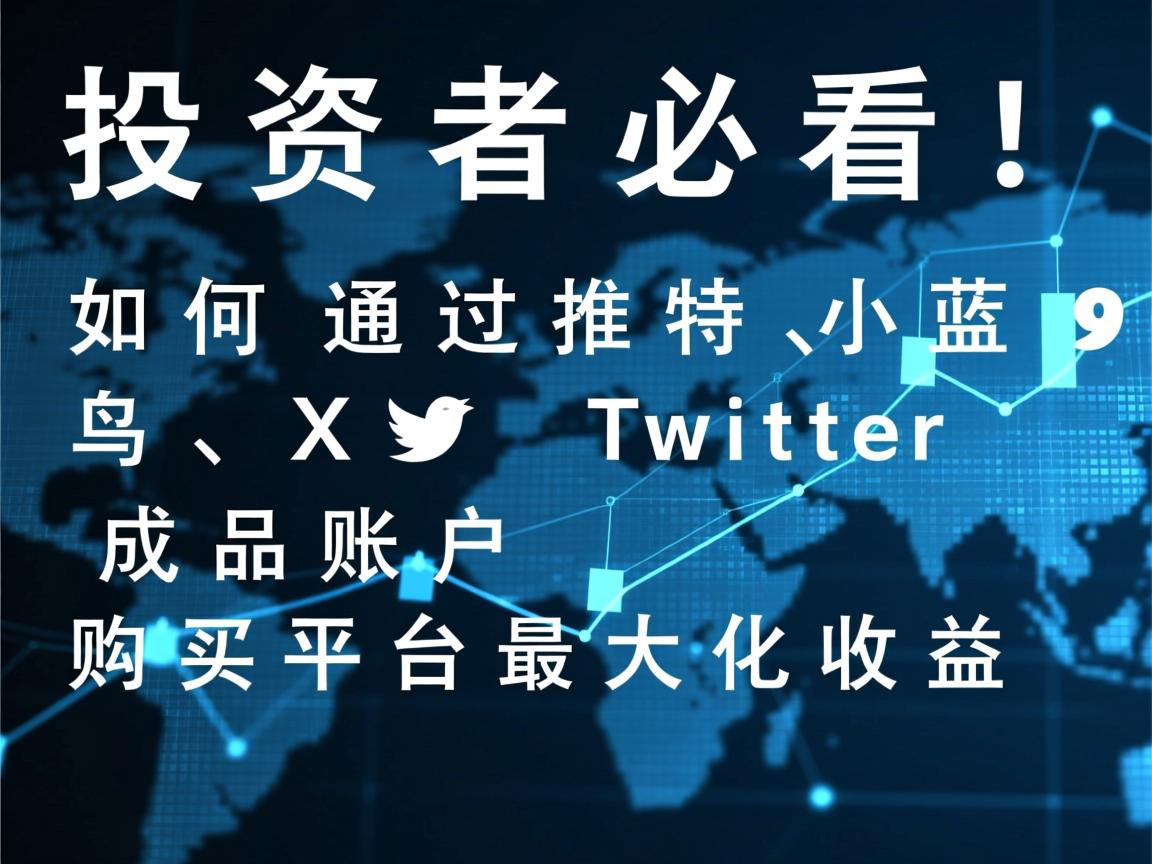 投资者必看！如何通过推特、小蓝鸟、X、 Twitter成品账户购买平台最大化收益