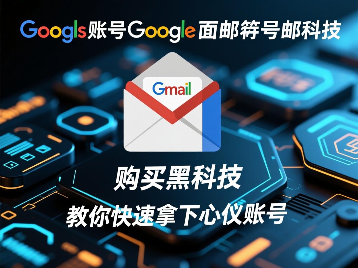 谷歌账号、谷歌邮箱、gmail邮箱、google邮箱号购买黑科技：教你快速拿下心仪账号