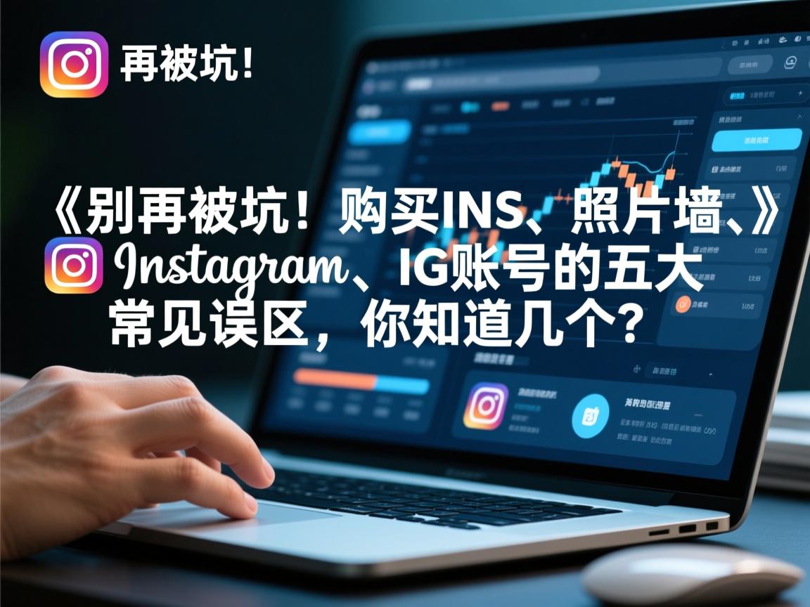 《别再被坑！购买INS、照片墙、‎Instagram、IG账号的五大常见误区，你知道几个？》