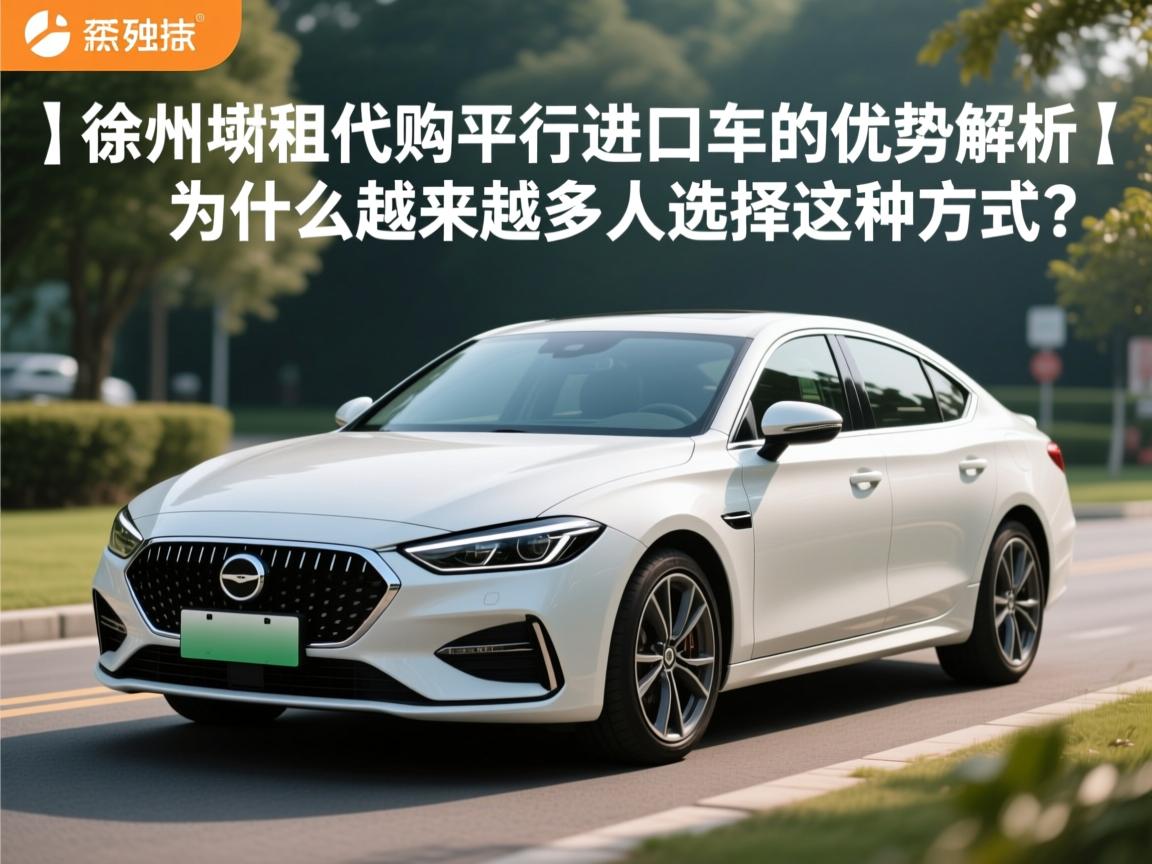 }徐州以租代购平行进口车的优势解析，为什么越来越多人选择这种方式？